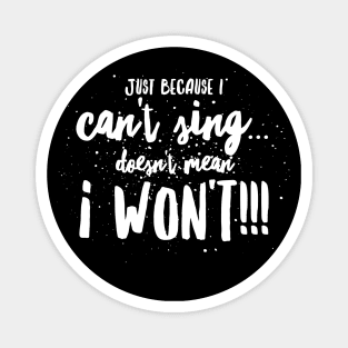 Just because I CAN'T Sing...DOESN'T mean I WON'T!!! Magnet